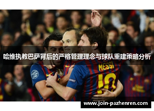 哈维执教巴萨背后的严格管理理念与球队重建策略分析