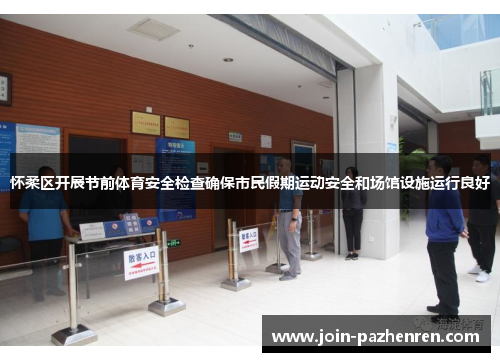怀柔区开展节前体育安全检查确保市民假期运动安全和场馆设施运行良好