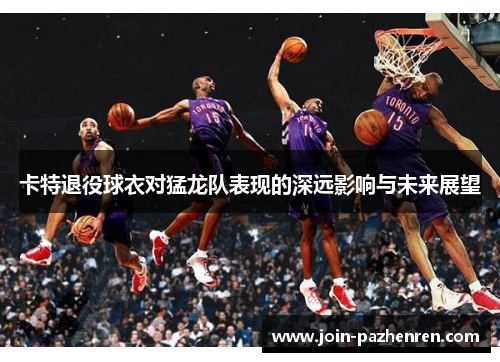 卡特退役球衣对猛龙队表现的深远影响与未来展望 卡特退役球衣对猛龙队表现的深远影响与未来展望
