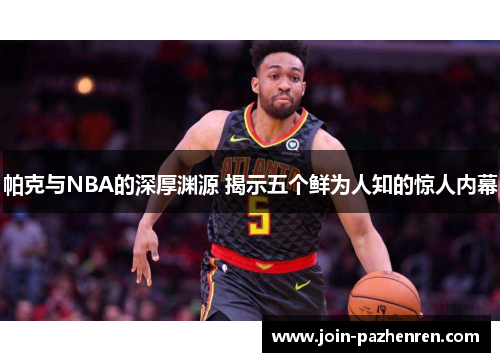 帕克与NBA的深厚渊源 揭示五个鲜为人知的惊人内幕 帕克与NBA的深厚渊源 揭示五个鲜为人知的惊人内幕