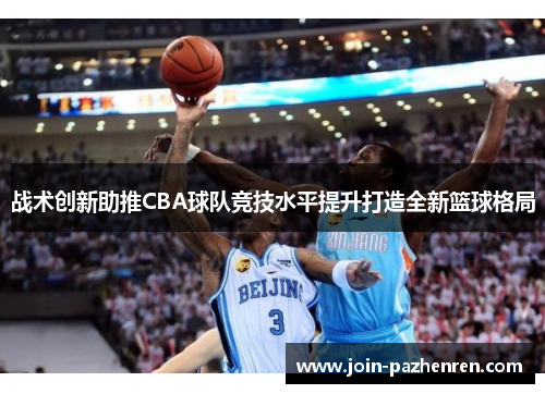 战术创新助推CBA球队竞技水平提升打造全新篮球格局 战术创新助推CBA球队竞技水平提升打造全新篮球格局