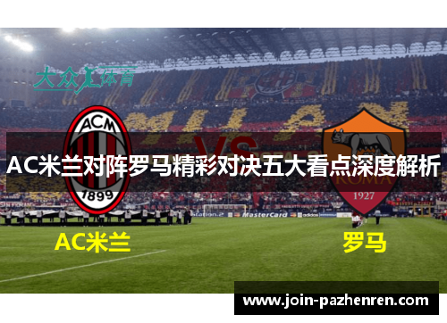 AC米兰对阵罗马精彩对决五大看点深度解析 AC米兰对阵罗马精彩对决五大看点深度解析