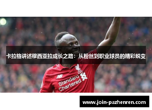 卡拉格讲述穆西亚拉成长之路:从粉丝到职业球员的精彩蜕变 卡拉格讲述穆西亚拉成长之路:从粉丝到职业球员的精彩蜕变