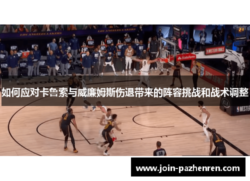 如何应对卡鲁索与威廉姆斯伤退带来的阵容挑战和战术调整 如何应对卡鲁索与威廉姆斯伤退带来的阵容挑战和战术调整
