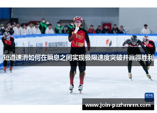 短道速滑如何在瞬息之间实现极限速度突破并赢得胜利 短道速滑如何在瞬息之间实现极限速度突破并赢得胜利