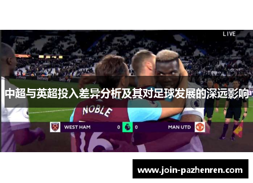 中超与英超投入差异分析及其对足球发展的深远影响 中超与英超投入差异分析及其对足球发展的深远影响
