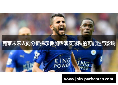 克莱未来去向分析揭示他加盟哪支球队的可能性与影响 克莱未来去向分析揭示他加盟哪支球队的可能性与影响