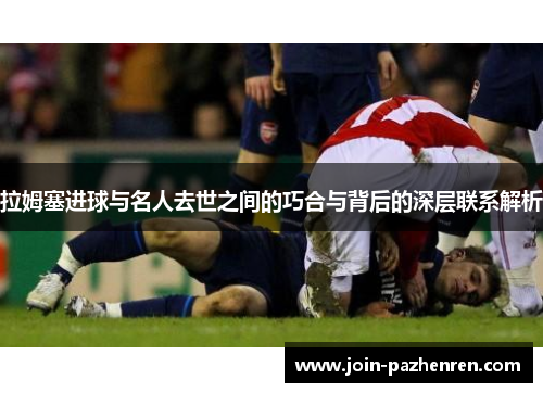 拉姆塞进球与名人去世之间的巧合与背后的深层联系解析 拉姆塞进球与名人去世之间的巧合与背后的深层联系解析