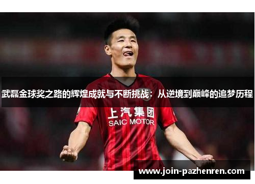 武磊金球奖之路的辉煌成就与不断挑战:从逆境到巅峰的追梦历程 武磊金球奖之路的辉煌成就与不断挑战:从逆境到巅峰的追梦历程