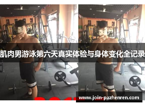 肌肉男游泳第六天真实体验与身体变化全记录 肌肉男游泳第六天真实体验与身体变化全记录