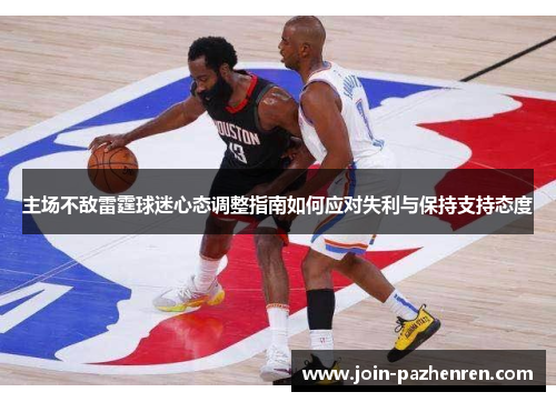 主场不敌雷霆球迷心态调整指南如何应对失利与保持支持态度 主场不敌雷霆球迷心态调整指南如何应对失利与保持支持态度