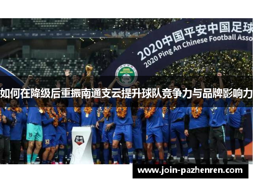 如何在降级后重振南通支云提升球队竞争力与品牌影响力 如何在降级后重振南通支云提升球队竞争力与品牌影响力
