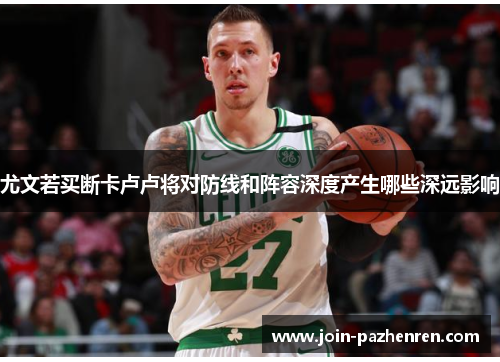 尤文若买断卡卢卢将对防线和阵容深度产生哪些深远影响 尤文若买断卡卢卢将对防线和阵容深度产生哪些深远影响