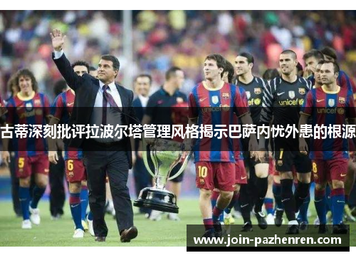 古蒂深刻批评拉波尔塔管理风格揭示巴萨内忧外患的根源 古蒂深刻批评拉波尔塔管理风格揭示巴萨内忧外患的根源