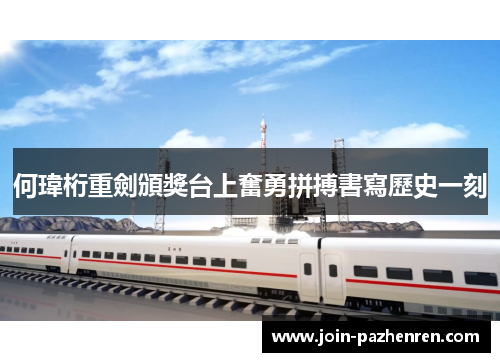 何瑋桁重劍頒獎台上奮勇拼搏書寫歷史一刻 何瑋桁重劍頒獎台上奮勇拼搏書寫歷史一刻