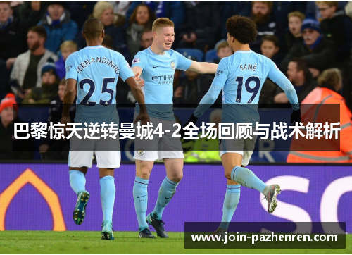 巴黎惊天逆转曼城4-2全场回顾与战术解析 巴黎惊天逆转曼城4-2全场回顾与战术解析