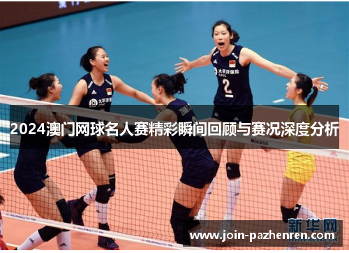 2024澳门网球名人赛精彩瞬间回顾与赛况深度分析 2024澳门网球名人赛精彩瞬间回顾与赛况深度分析