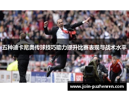 五种迪卡尼奥传球技巧助力提升比赛表现与战术水平 五种迪卡尼奥传球技巧助力提升比赛表现与战术水平