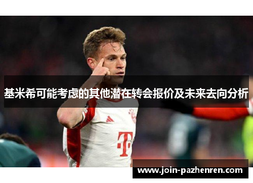 基米希可能考虑的其他潜在转会报价及未来去向分析 基米希可能考虑的其他潜在转会报价及未来去向分析