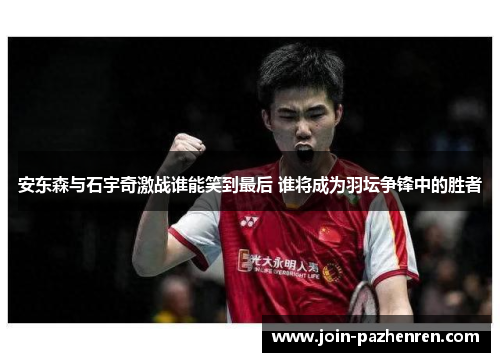 安东森与石宇奇激战谁能笑到最后 谁将成为羽坛争锋中的胜者 安东森与石宇奇激战谁能笑到最后 谁将成为羽坛争锋中的胜者