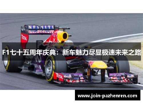 F1七十五周年庆典:新车魅力尽显极速未来之路 F1七十五周年庆典:新车魅力尽显极速未来之路