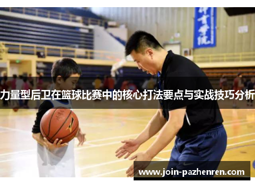 力量型后卫在篮球比赛中的核心打法要点与实战技巧分析 力量型后卫在篮球比赛中的核心打法要点与实战技巧分析