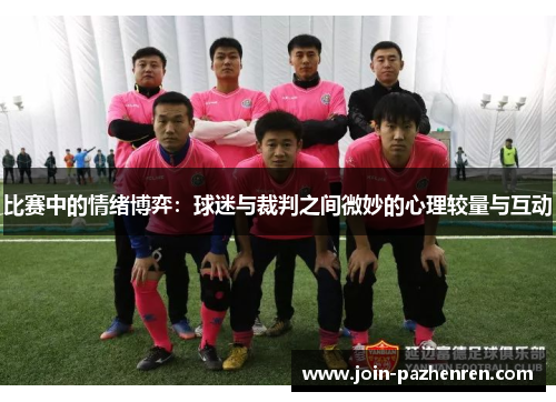 比赛中的情绪博弈:球迷与裁判之间微妙的心理较量与互动 比赛中的情绪博弈:球迷与裁判之间微妙的心理较量与互动