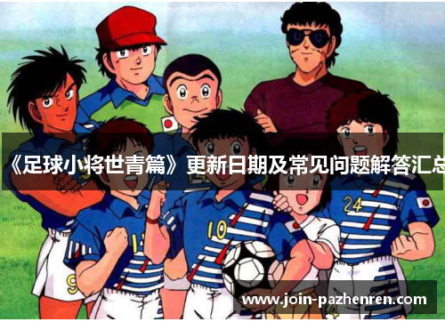 《足球小将世青篇》更新日期及常见问题解答汇总 《足球小将世青篇》更新日期及常见问题解答汇总