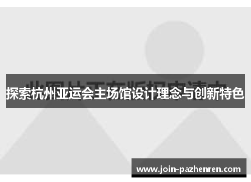 探索杭州亚运会主场馆设计理念与创新特色 探索杭州亚运会主场馆设计理念与创新特色