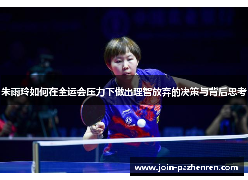 朱雨玲如何在全运会压力下做出理智放弃的决策与背后思考 朱雨玲如何在全运会压力下做出理智放弃的决策与背后思考