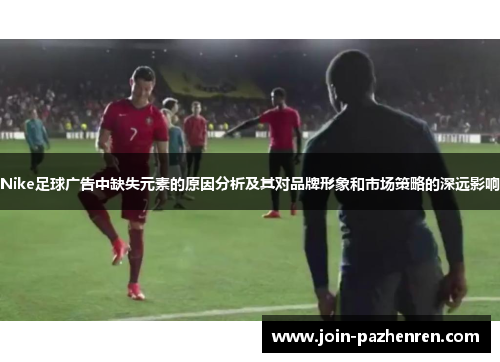 Nike足球广告中缺失元素的原因分析及其对品牌形象和市场策略的深远影响 Nike足球广告中缺失元素的原因分析及其对品牌形象和市场策略的深远影响