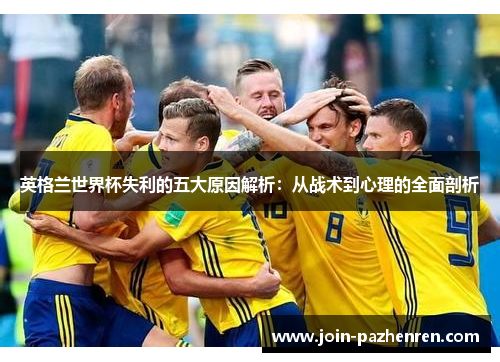 英格兰世界杯失利的五大原因解析:从战术到心理的全面剖析 英格兰世界杯失利的五大原因解析:从战术到心理的全面剖析