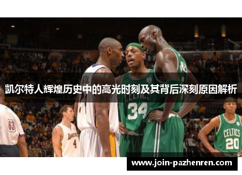 凯尔特人辉煌历史中的高光时刻及其背后深刻原因解析 凯尔特人辉煌历史中的高光时刻及其背后深刻原因解析