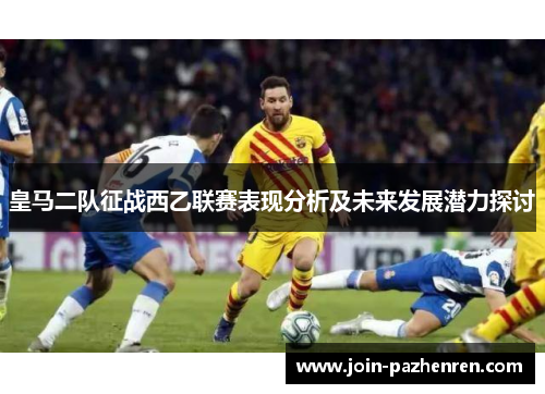皇马二队征战西乙联赛表现分析及未来发展潜力探讨 皇马二队征战西乙联赛表现分析及未来发展潜力探讨