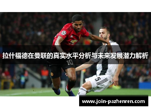 拉什福德在曼联的真实水平分析与未来发展潜力解析
