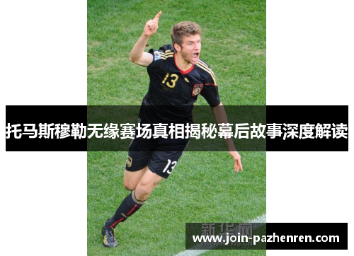 托马斯穆勒无缘赛场真相揭秘幕后故事深度解读 托马斯穆勒无缘赛场真相揭秘幕后故事深度解读