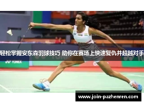轻松掌握安东森羽球技巧 助你在赛场上快速复仇并超越对手 轻松掌握安东森羽球技巧 助你在赛场上快速复仇并超越对手