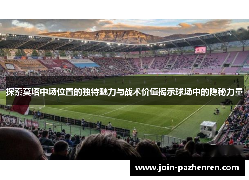 探索莫塔中场位置的独特魅力与战术价值揭示球场中的隐秘力量
