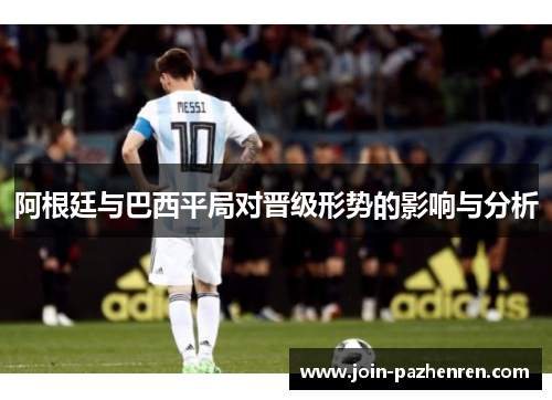 阿根廷与巴西平局对晋级形势的影响与分析 阿根廷与巴西平局对晋级形势的影响与分析