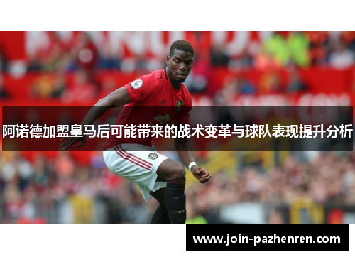 阿诺德加盟皇马后可能带来的战术变革与球队表现提升分析