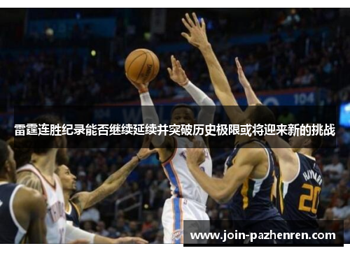 雷霆连胜纪录能否继续延续并突破历史极限或将迎来新的挑战