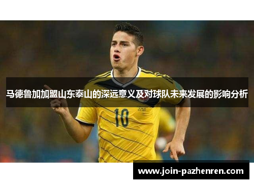 马德鲁加加盟山东泰山的深远意义及对球队未来发展的影响分析