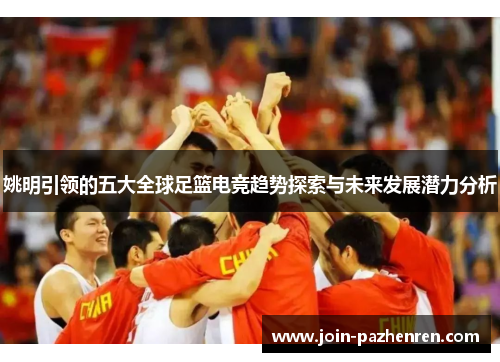 姚明引领的五大全球足篮电竞趋势探索与未来发展潜力分析 姚明引领的五大全球足篮电竞趋势探索与未来发展潜力分析