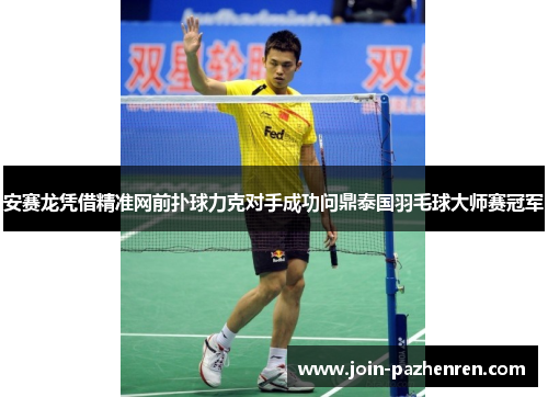 安赛龙凭借精准网前扑球力克对手成功问鼎泰国羽毛球大师赛冠军 安赛龙凭借精准网前扑球力克对手成功问鼎泰国羽毛球大师赛冠军
