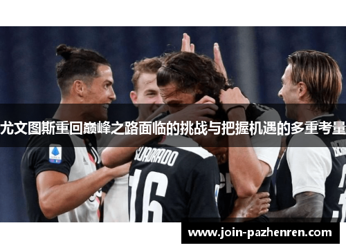 尤文图斯重回巅峰之路面临的挑战与把握机遇的多重考量 尤文图斯重回巅峰之路面临的挑战与把握机遇的多重考量