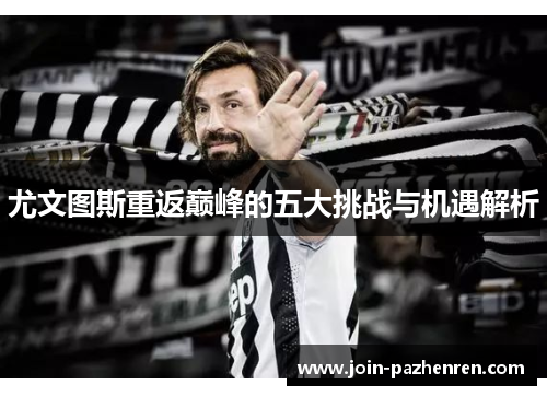 尤文图斯重返巅峰的五大挑战与机遇解析 尤文图斯重返巅峰的五大挑战与机遇解析