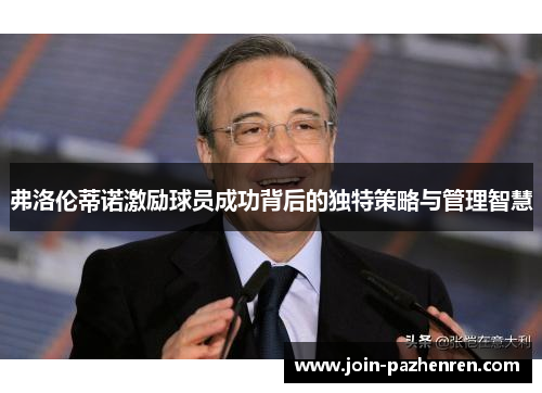 弗洛伦蒂诺激励球员成功背后的独特策略与管理智慧 弗洛伦蒂诺激励球员成功背后的独特策略与管理智慧