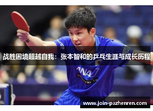 战胜困境超越自我:张本智和的乒乓生涯与成长历程 战胜困境超越自我:张本智和的乒乓生涯与成长历程