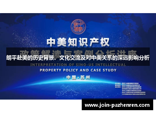 朗平赴美的历史背景、文化交流及对中美关系的深远影响分析 朗平赴美的历史背景、文化交流及对中美关系的深远影响分析