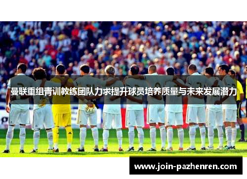 曼联重组青训教练团队力求提升球员培养质量与未来发展潜力 曼联重组青训教练团队力求提升球员培养质量与未来发展潜力